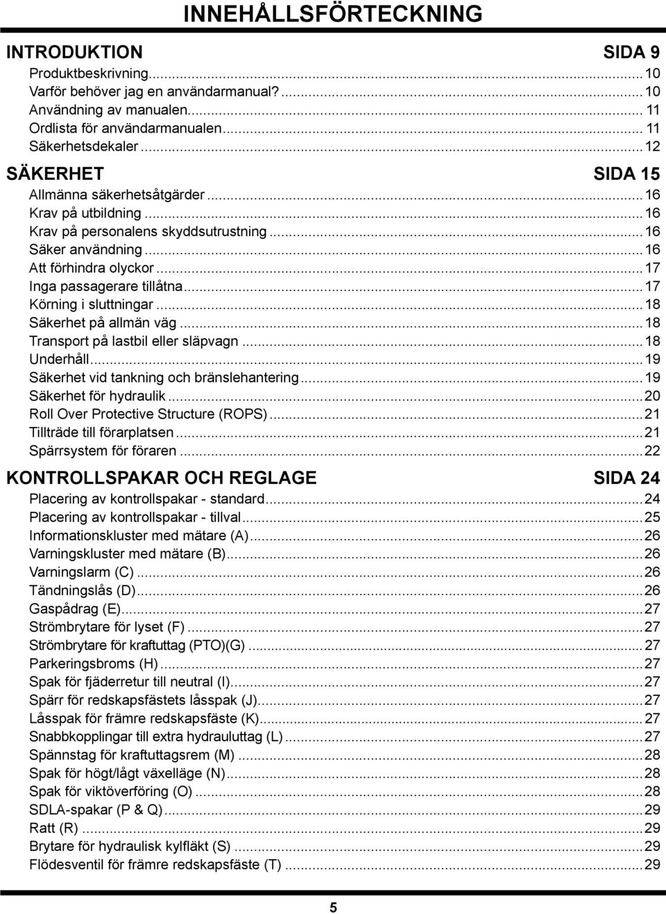 ..7 Körning i sluttningar...8 Säkerhet på allmän väg...8 Transport på lastbil eller släpvagn...8 Underhåll...9 Säkerhet vid tankning och bränslehantering...9 Säkerhet för hydraulik.