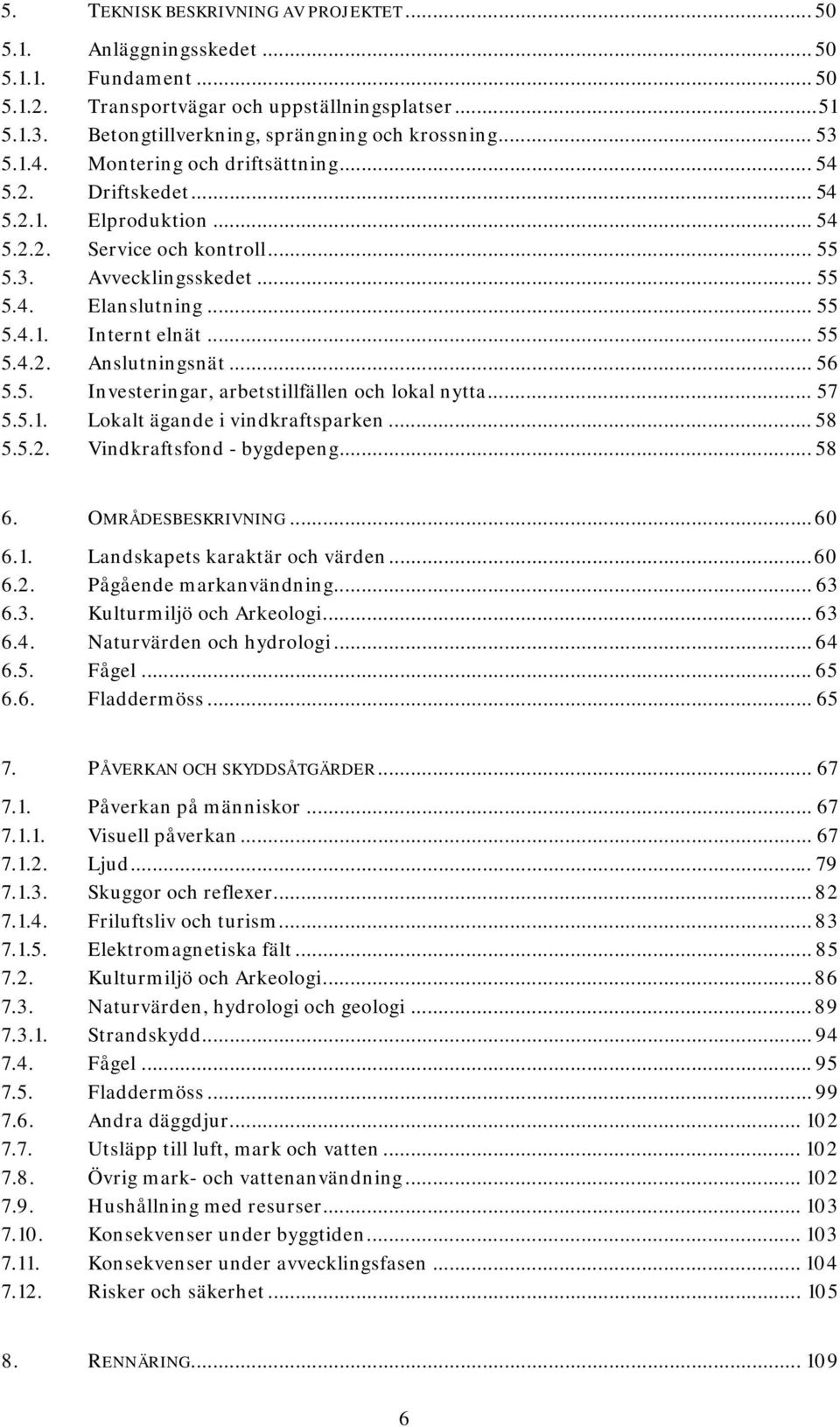 .. 55 5.4.2. Anslutningsnät... 56 5.5. Investeringar, arbetstillfällen och lokal nytta... 57 5.5.1. Lokalt ägande i vindkraftsparken... 58 5.5.2. Vindkraftsfond - bygdepeng... 58 6.