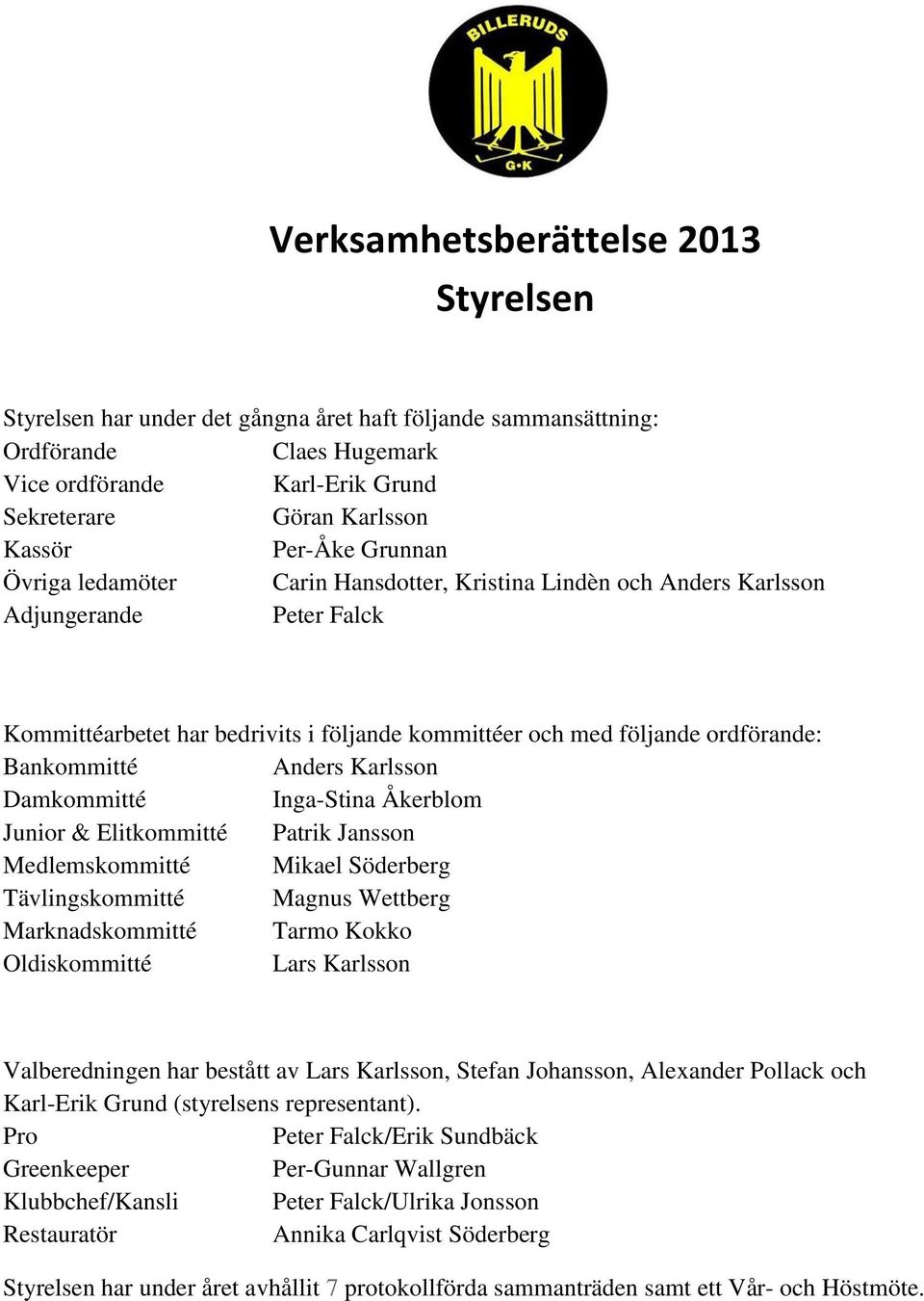 Damkommitté Inga-Stina Åkerblom Junior & Elitkommitté Patrik Jansson Medlemskommitté Mikael Söderberg Tävlingskommitté Magnus Wettberg Marknadskommitté Tarmo Kokko Oldiskommitté Lars Karlsson