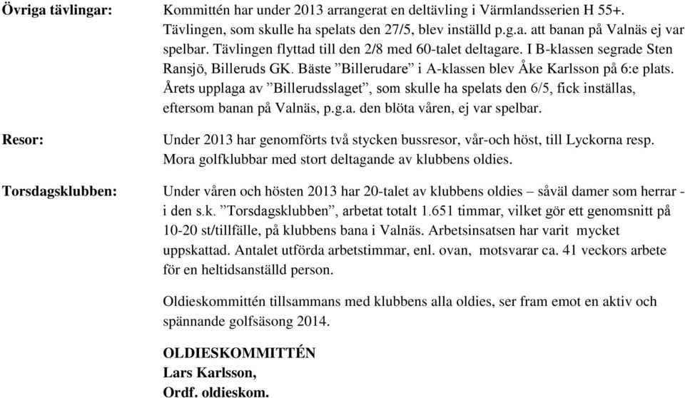 Årets upplaga av Billerudsslaget, som skulle ha spelats den 6/5, fick inställas, eftersom banan på Valnäs, p.g.a. den blöta våren, ej var spelbar.