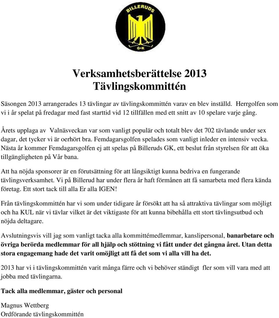 Årets upplaga av Valnäsveckan var som vanligt populär och totalt blev det 702 tävlande under sex dagar, det tycker vi är oerhört bra. Femdagarsgolfen spelades som vanligt inleder en intensiv vecka.