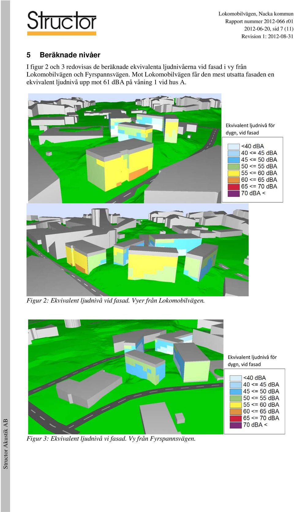 Mot Lokomobilvägen får den mest utsatta fasaden en ekvivalent ljudnivå upp mot 61 dba på våning 1 vid hus A.