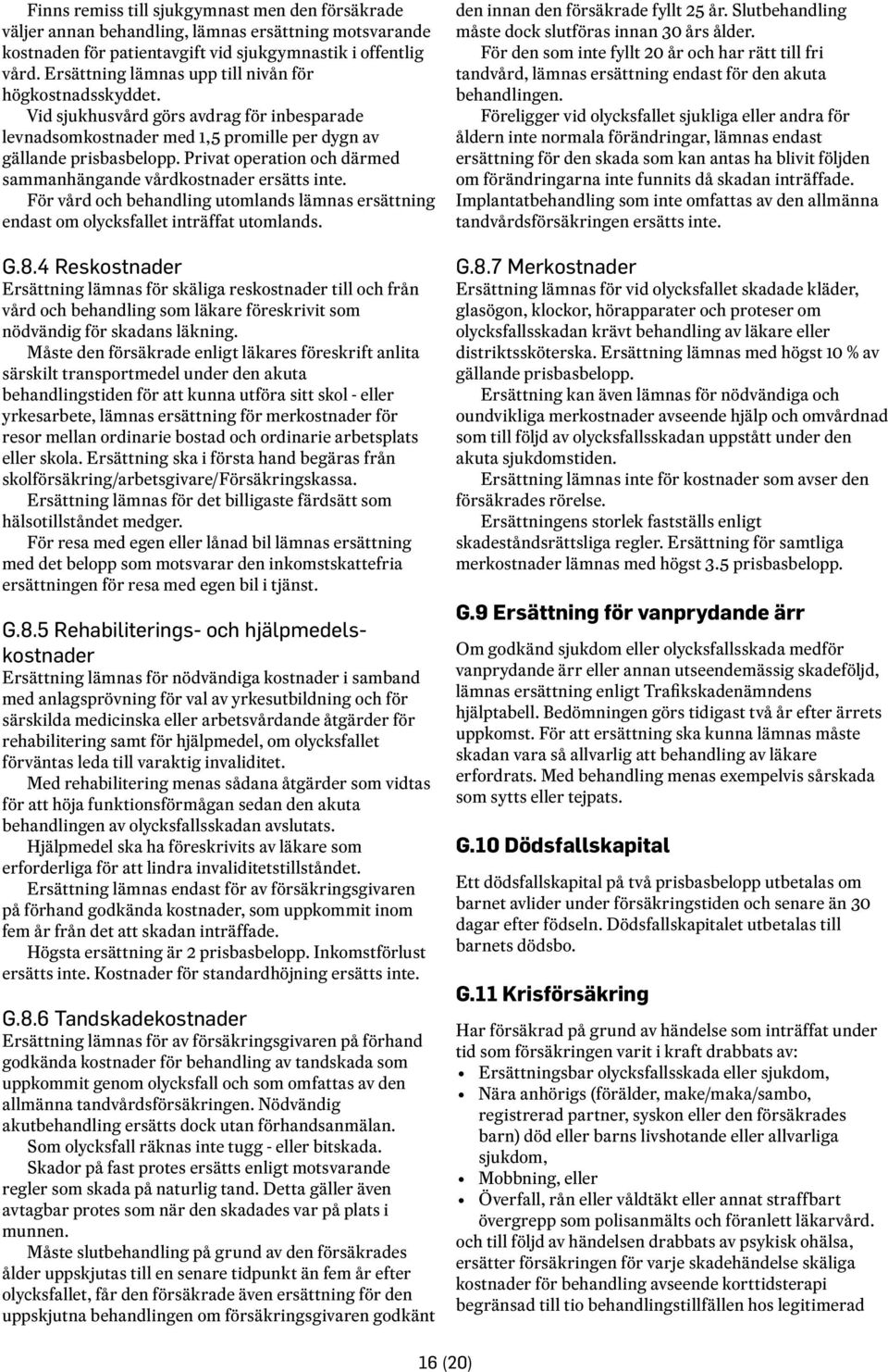 Privat operation och därmed sammanhängande vårdkostnader ersätts inte. För vård och behandling utomlands lämnas ersättning endast om olycksfallet inträffat utomlands. G.8.