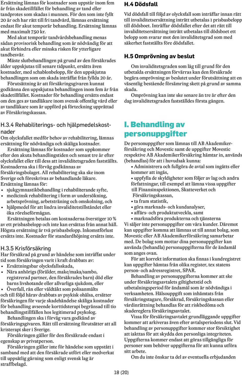 Med akut temporär tandvårdsbehandling menas sådan provisorisk behandling som är nödvändig för att akut förhindra eller minska risken för ytterligare tandbesvär.