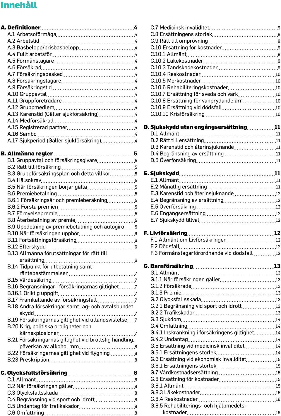 16 Sambo 4 A.17 Sjukperiod (Gäller sjukförsäkring) 4 B. Allmänna regler 5 B.1 Gruppavtal och försäkringsgivare 5 B.2 Rätt till försäkring 5 B.3 Gruppförsäkringsplan och detta villkor 5 B.