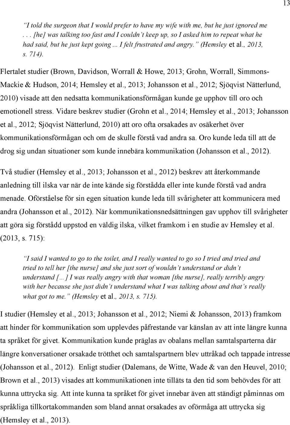 Flertalet studier (Brown, Davidson, Worrall & Howe, 2013; Grohn, Worrall, Simmons- Mackie & Hudson, 2014; Hemsley et al., 2013; Johansson et al.
