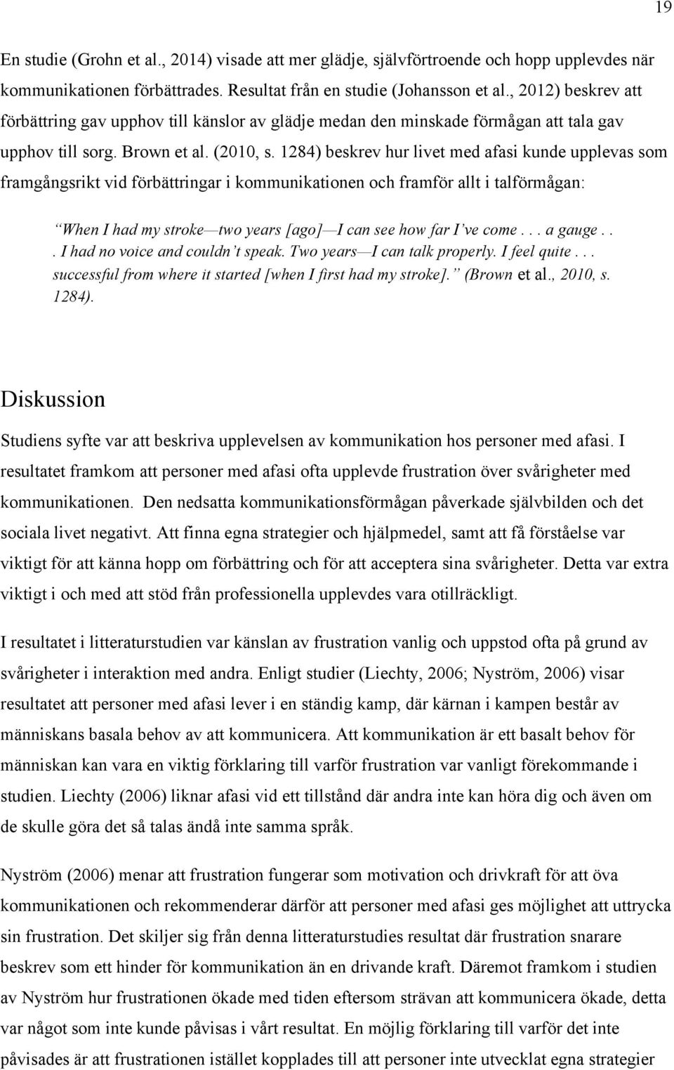 1284) beskrev hur livet med afasi kunde upplevas som framgångsrikt vid förbättringar i kommunikationen och framför allt i talförmågan: When I had my stroke two years [ago] I can see how far I ve come.