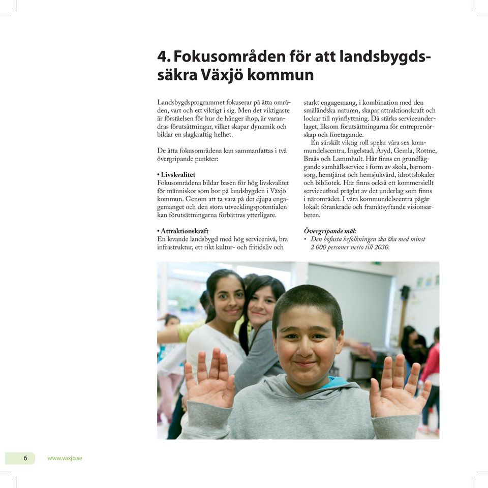 De åtta fokusområdena kan sammanfattas i två övergripande punkter: Livskvalitet Fokusområdena bildar basen för hög livskvalitet för människor som bor på landsbygden i Växjö kommun.
