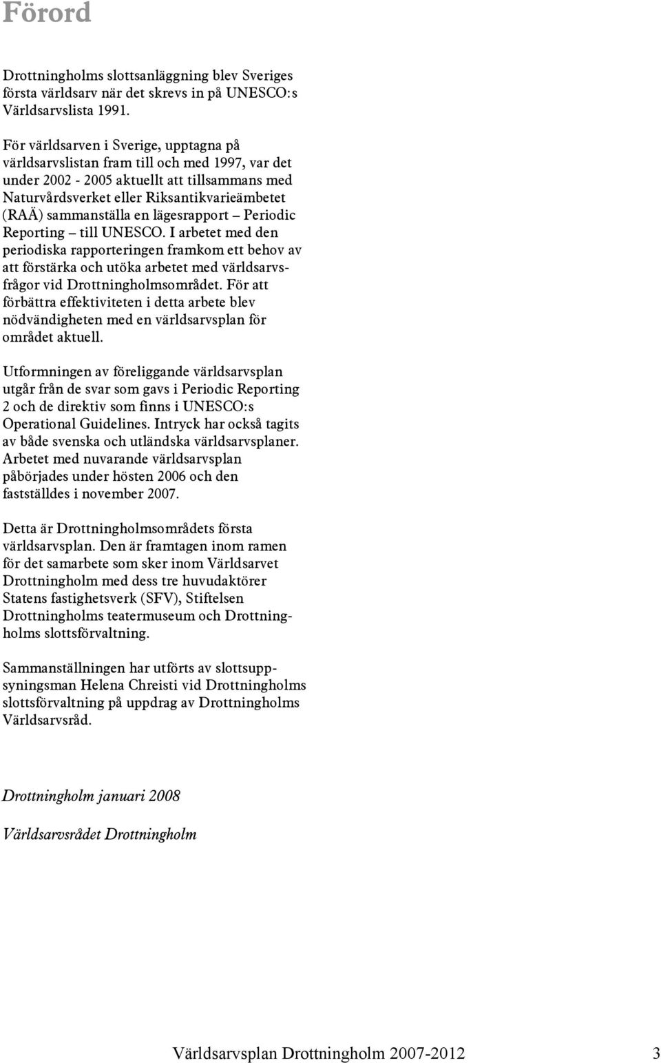 lägesrapport Periodic Reporting till UNESCO. I arbetet med den periodiska rapporteringen framkom ett behov av att förstärka och utöka arbetet med världsarvsfrågor vid Drottningholmsområdet.