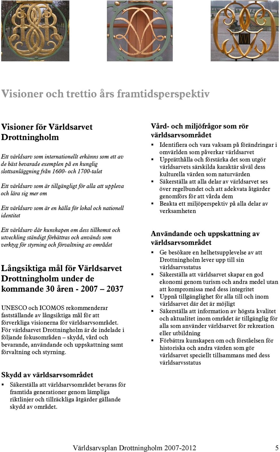 tillkomst och utveckling ständigt förbättras och används som verktyg för styrning och förvaltning av området Långsiktiga mål för Världsarvet Drottningholm under de kommande 30 åren - 2007 2037 UNESCO