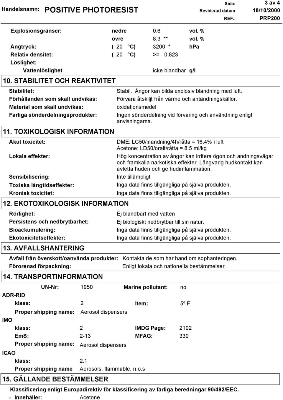 TOXIKOLOGISK INFORMATION Akut toxicitet: Lokala effekter: Sensibilisering: Toxiska långtidseffekter: Kronisk toxicitet: 12.