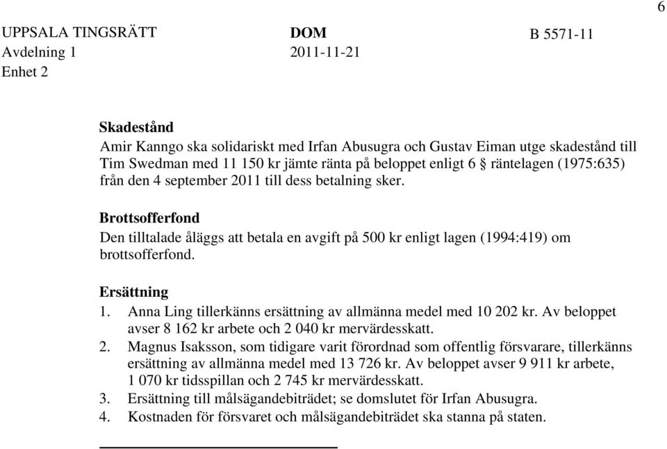 Av beloppet avser 8 162 kr arbete och 2 040 kr mervärdesskatt. Magnus Isaksson, som tidigare varit förordnad som offentlig försvarare, tillerkänns ersättning av allmänna medel med 13 726 kr.