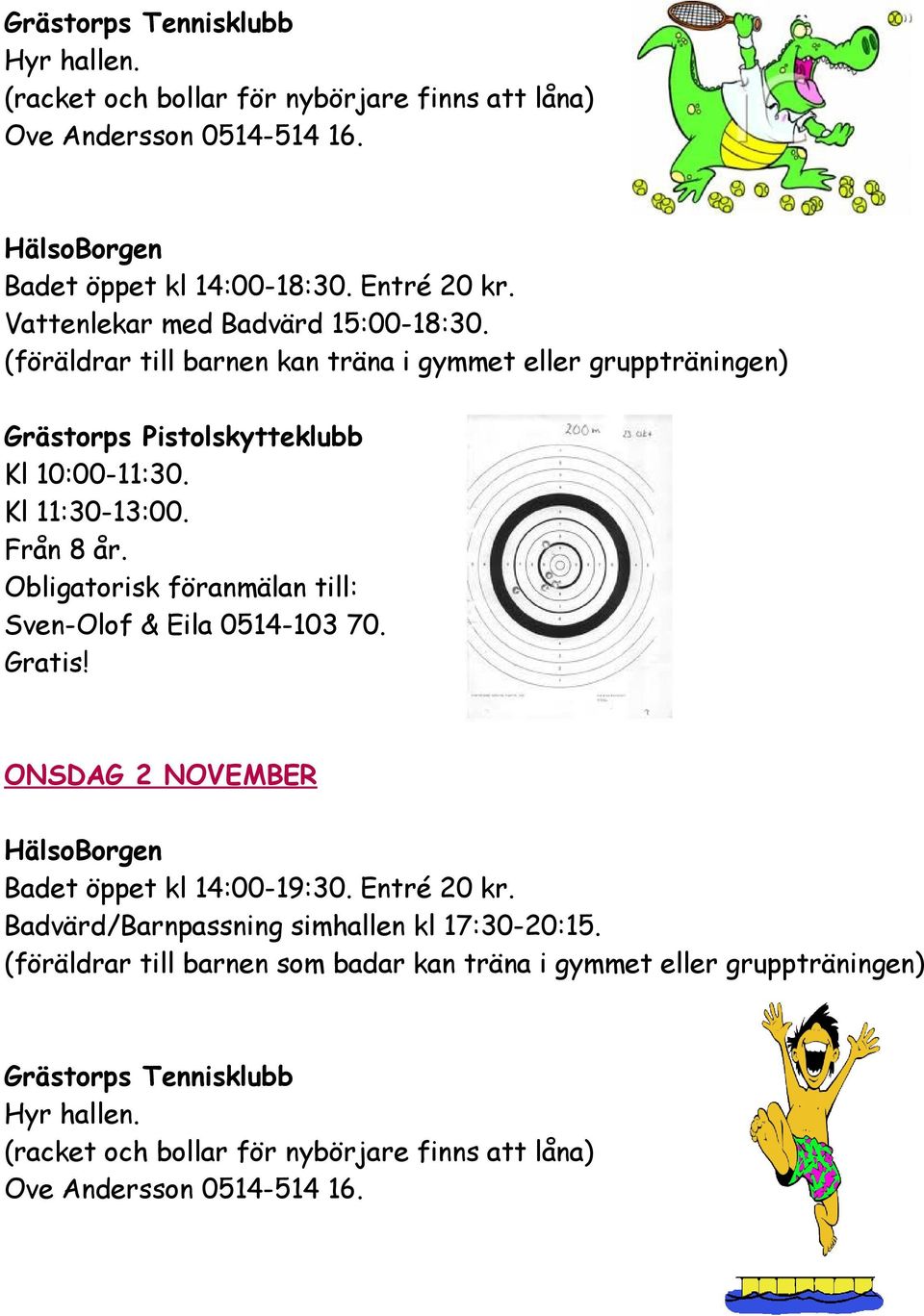 Från 8 år. Obligatorisk föranmälan till: Sven-Olof & Eila 0514-103 70. ONSDAG 2 NOVEMBER HälsoBorgen Badet öppet kl 14:00-19:30. Entré 20 kr.