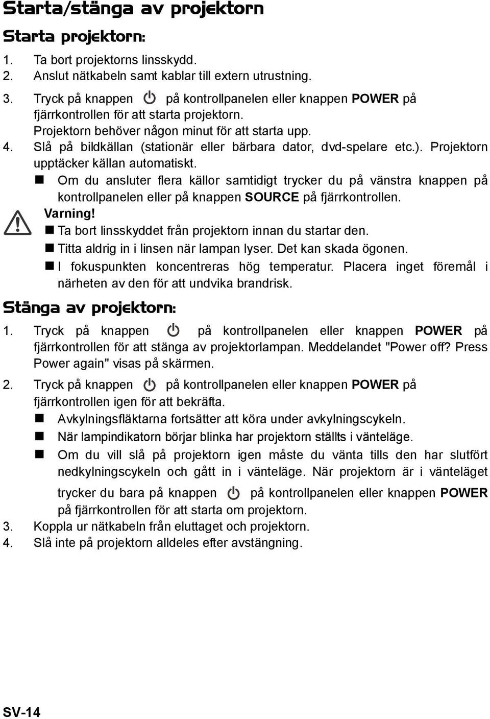 Slå på bildkällan (stationär eller bärbara dator, dvd-spelare etc.). Projektorn upptäcker källan automatiskt.