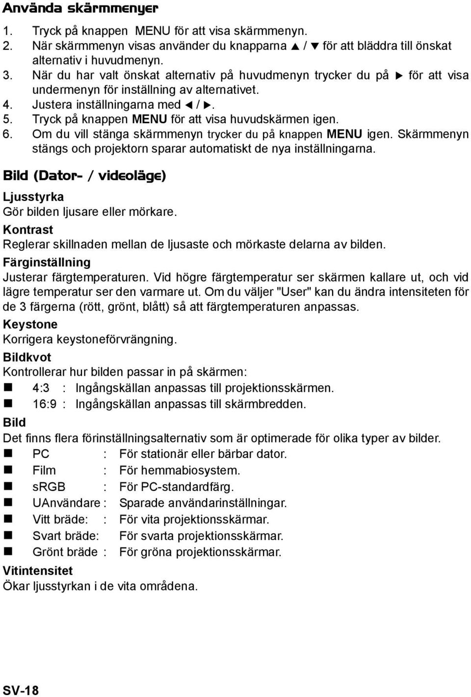 Tryck på knappen MENU för att visa huvudskärmen igen. 6. Om du vill stänga skärmmenyn trycker du på knappen MENU igen. Skärmmenyn stängs och projektorn sparar automatiskt de nya inställningarna.