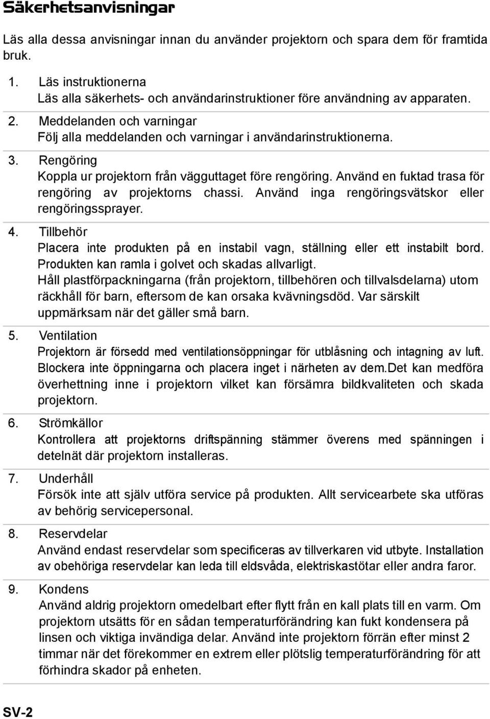 Rengöring Koppla ur projektorn från vägguttaget före rengöring. Använd en fuktad trasa för rengöring av projektorns chassi. Använd inga rengöringsvätskor eller rengöringssprayer. 4.