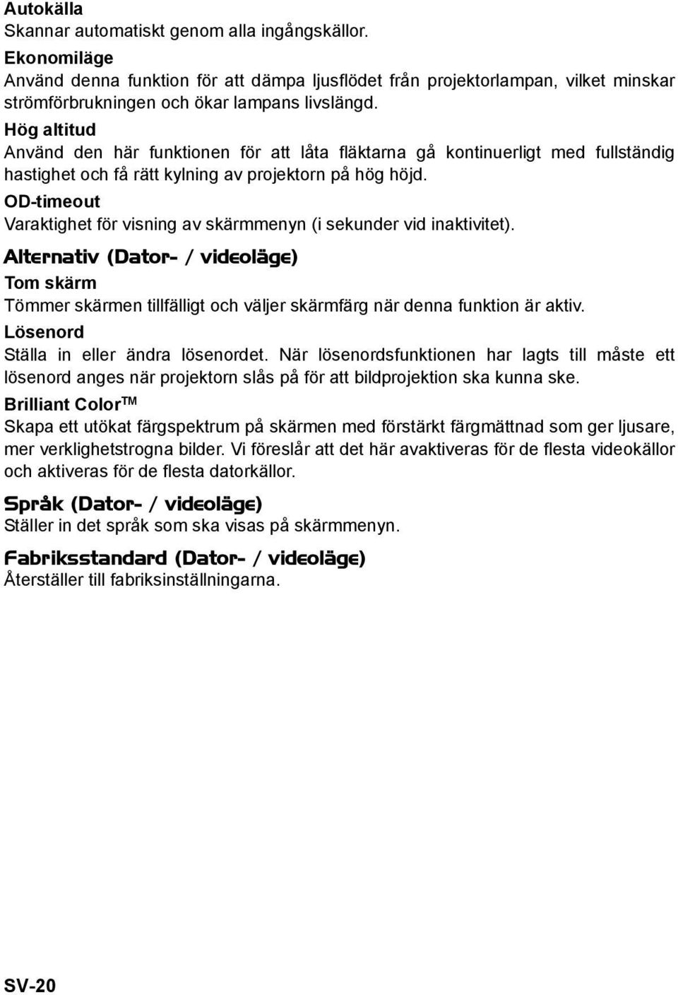 OD-timeout Varaktighet för visning av skärmmenyn (i sekunder vid inaktivitet). Alternativ (Dator- / videoläge) Tom skärm Tömmer skärmen tillfälligt och väljer skärmfärg när denna funktion är aktiv.
