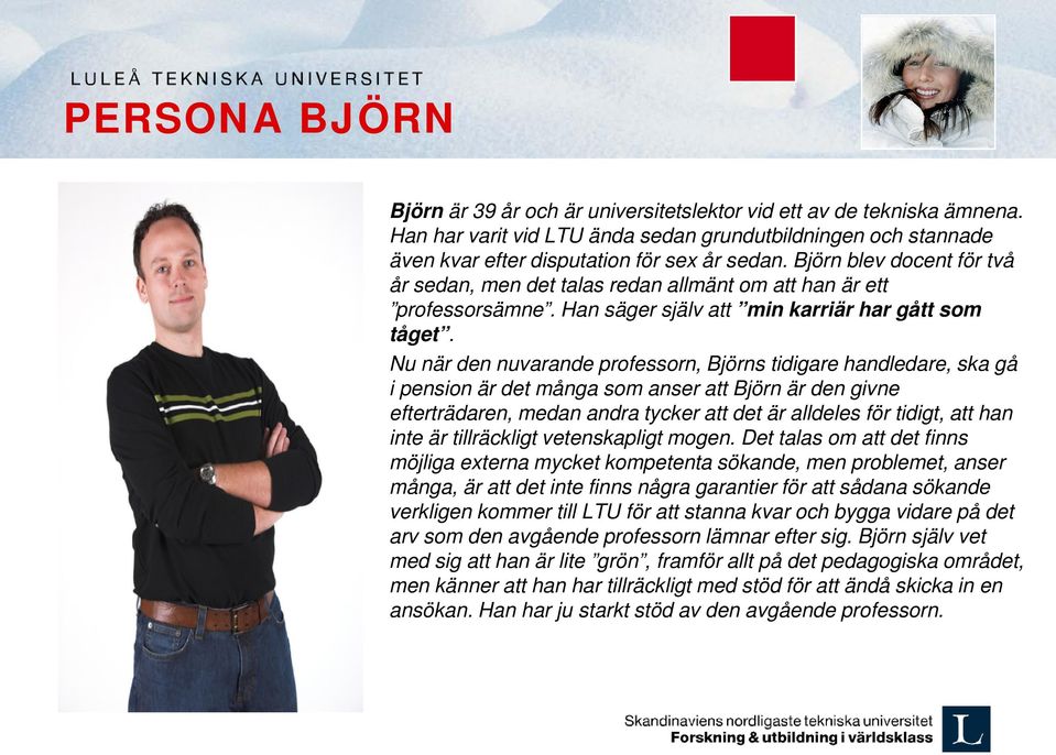 Nu när den nuvarande professorn, Björns tidigare handledare, ska gå i pension är det många som anser att Björn är den givne efterträdaren, medan andra tycker att det är alldeles för tidigt, att han