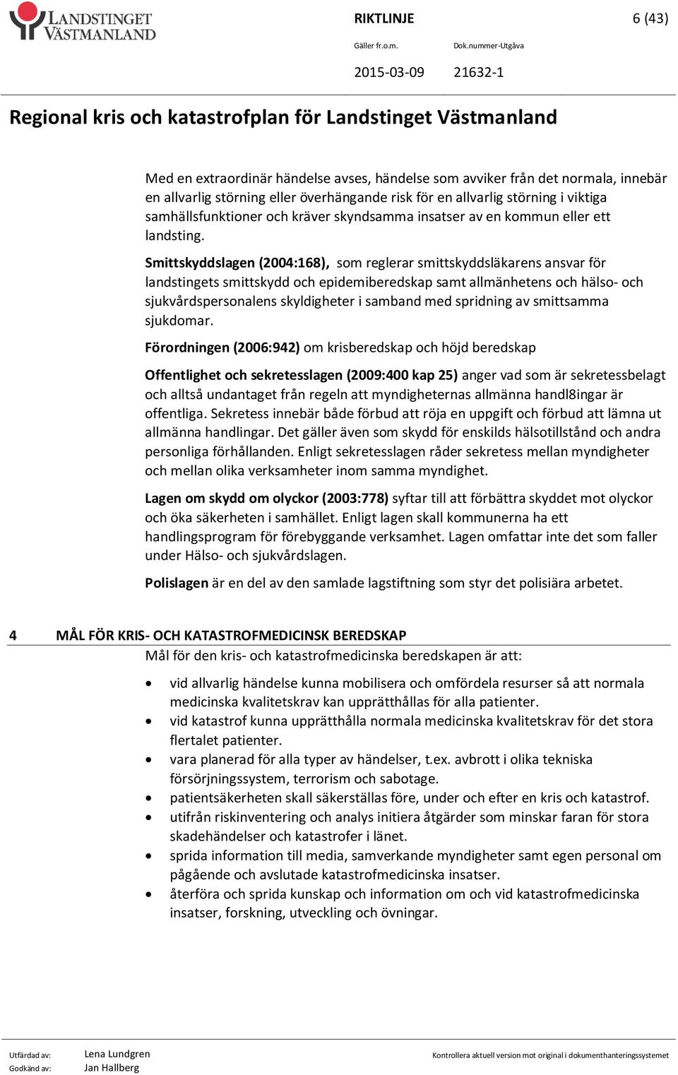 Smittskyddslagen (2004:168), som reglerar smittskyddsläkarens ansvar för landstingets smittskydd och epidemiberedskap samt allmänhetens och hälso- och sjukvårdspersonalens skyldigheter i samband med