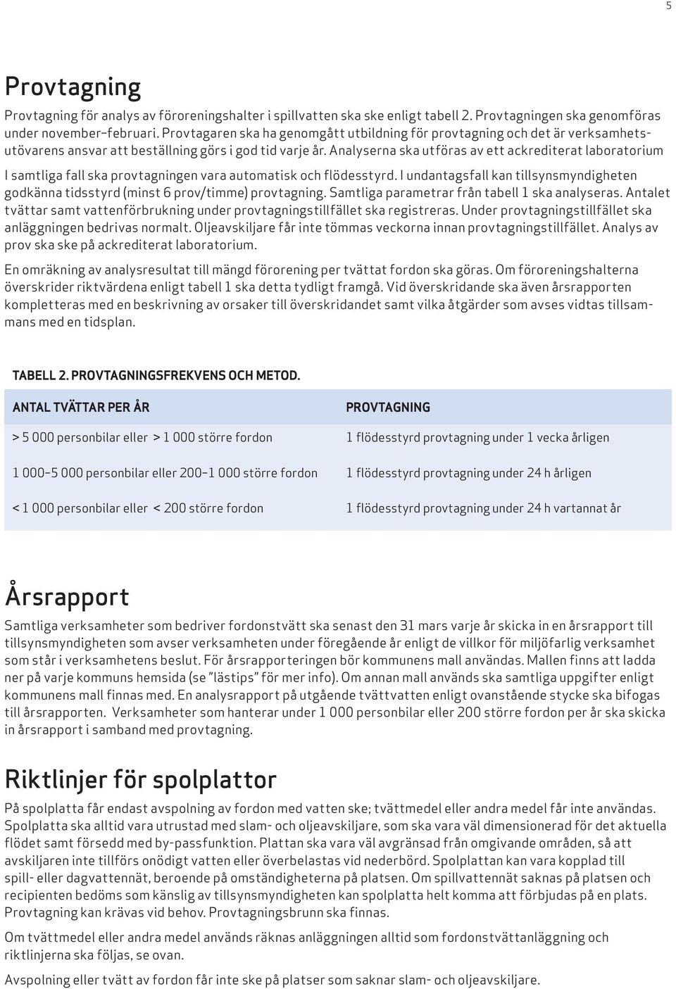 Analyserna ska utföras av ett ackrediterat laboratorium I samtliga fall ska provtagningen vara automatisk och flödesstyrd.