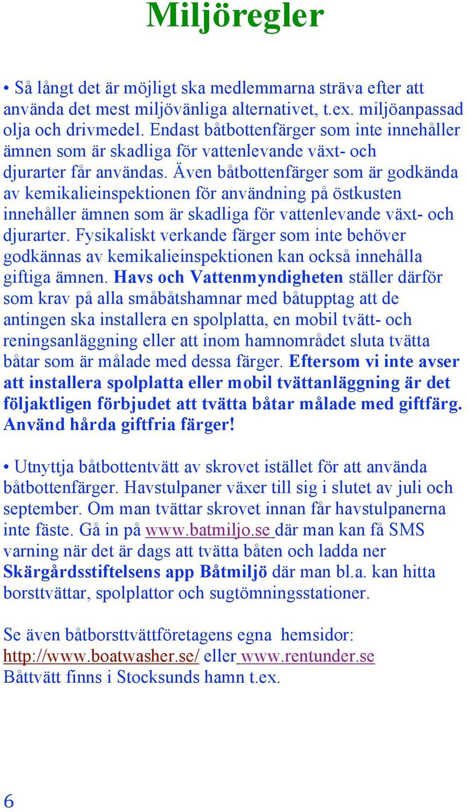 Även båtbottenfärger som är godkända av kemikalieinspektionen för användning på östkusten innehåller ämnen som är skadliga för vattenlevande växt- och djurarter.