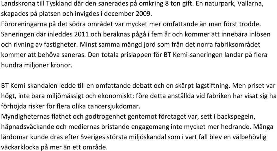 Minst samma mängd jord som från det norra fabriksområdet kommer att behöva saneras. Den totala prislappen för BT Kemi-saneringen landar på flera hundra miljoner kronor.