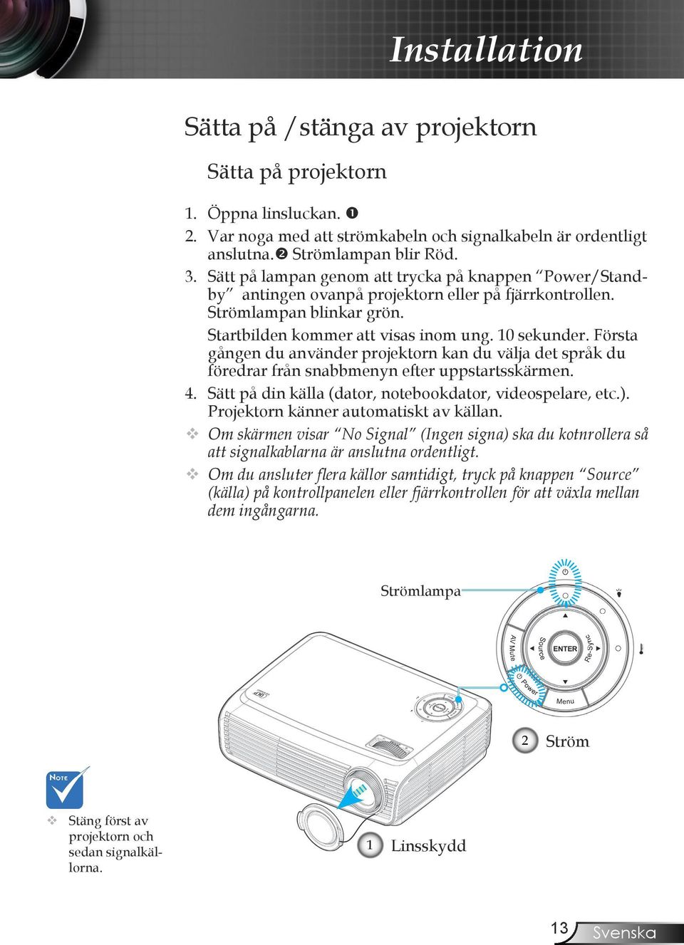 Första gången du använder projektorn kan du välja det språk du föredrar från snabbmenyn efter uppstartsskärmen. 4. Sätt på din källa (dator, notebookdator, videospelare, etc.).