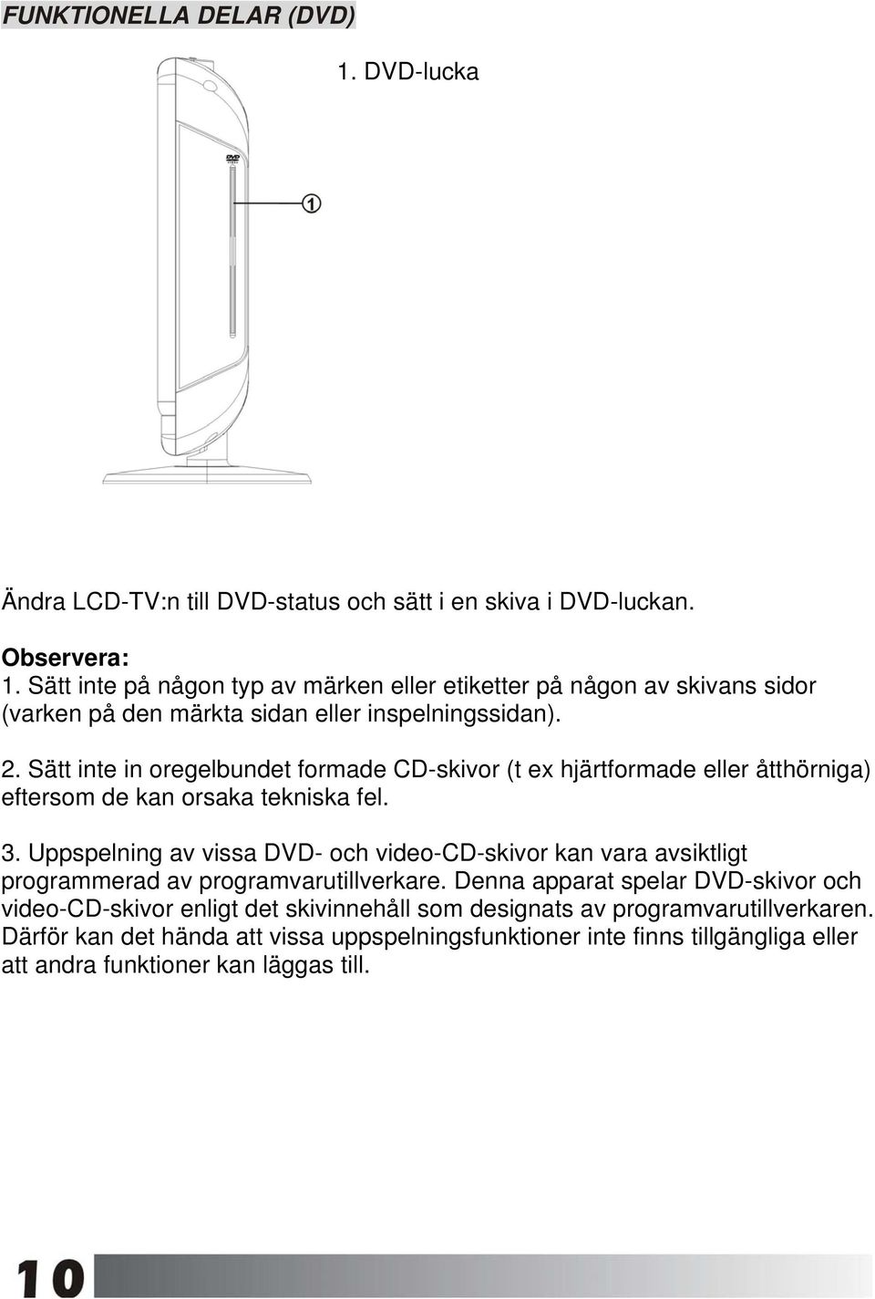 Sätt inte in oregelbundet formade CD-skivor (t ex hjärtformade eller åtthörniga) eftersom de kan orsaka tekniska fel. 3.