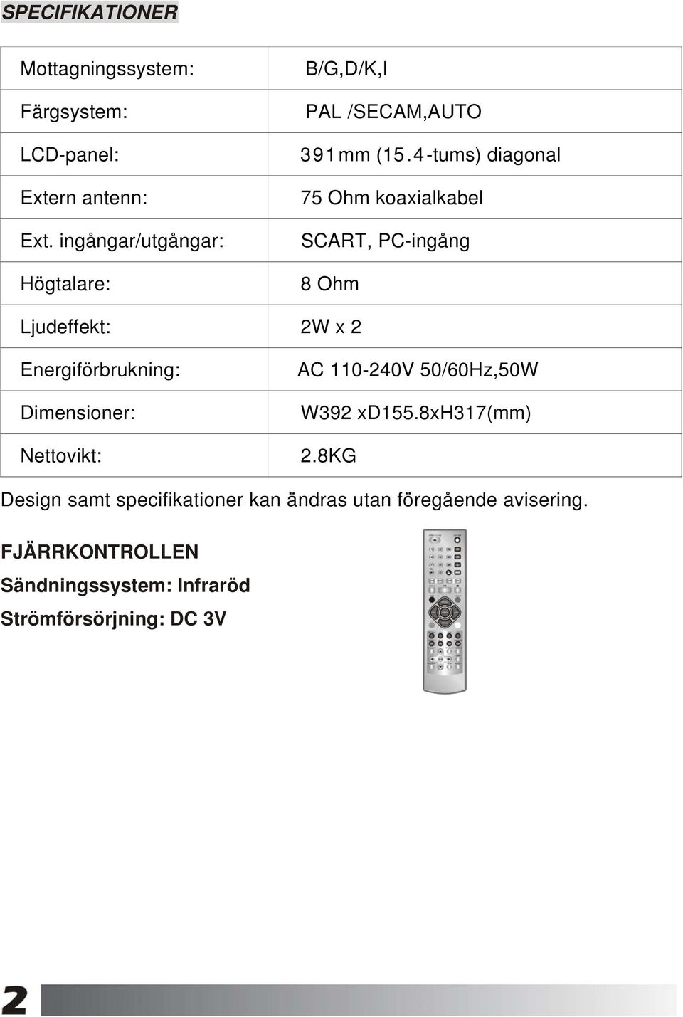 4-tums) diagonal 75 Ohm koaxialkabel SCART, PC-ingång 8 Ohm Ljudeffekt: 2W x 2 Energiförbrukning: Dimensioner: