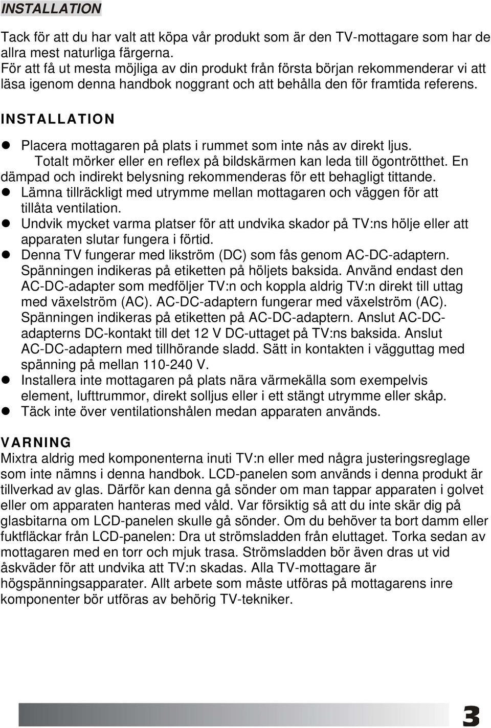 INSTALLATION Placera mottagaren på plats i rummet som inte nås av direkt ljus. Totalt mörker eller en reflex på bildskärmen kan leda till ögontrötthet.