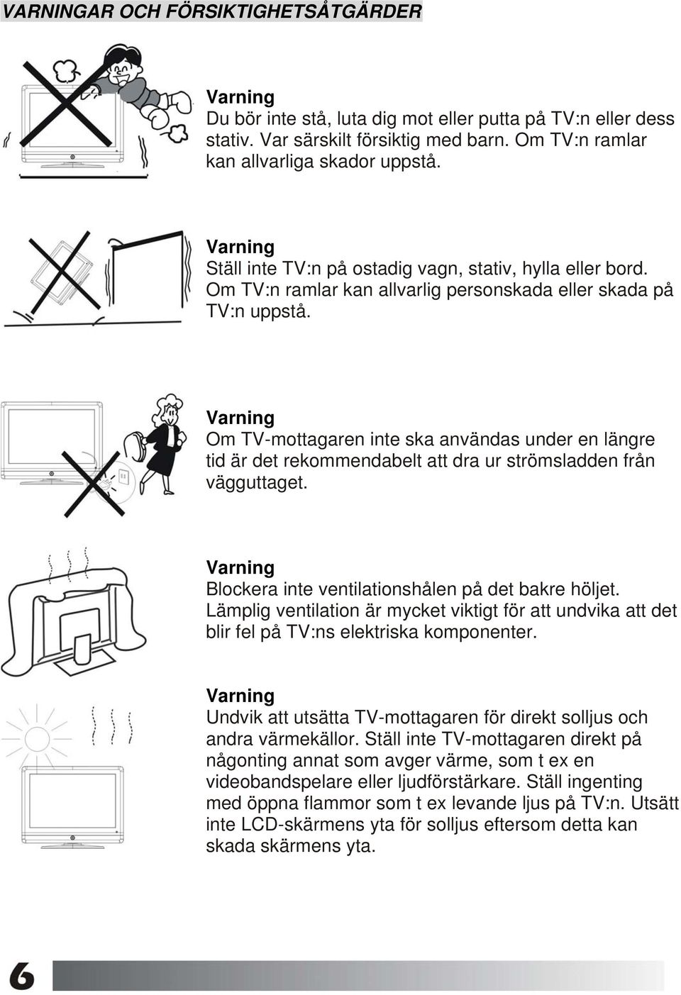 Om TV-mottagaren inte ska användas under en längre tid är det rekommendabelt att dra ur strömsladden från vägguttaget. Blockera inte ventilationshålen på det bakre höljet.