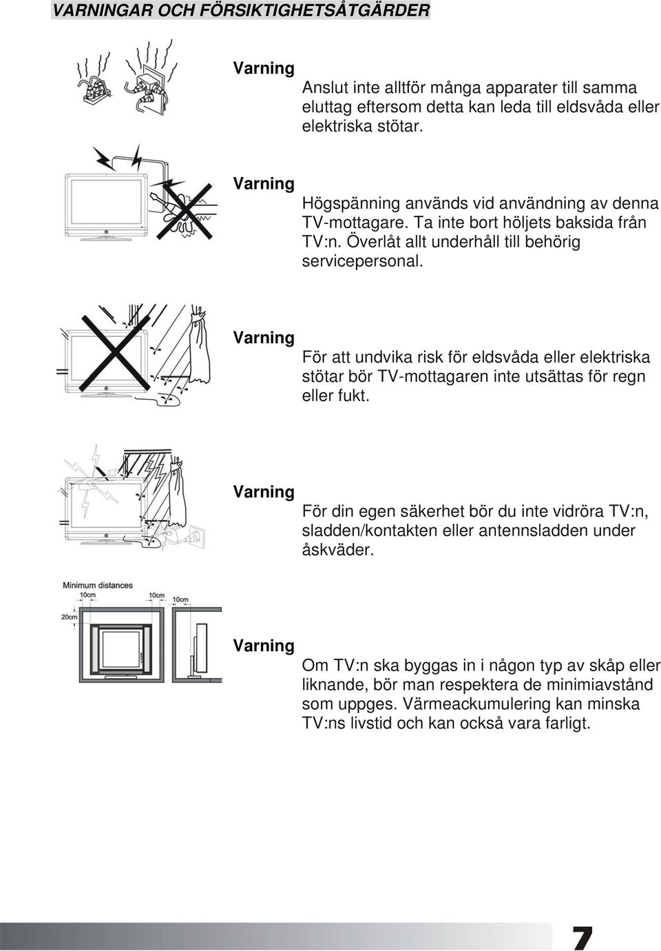 För att undvika risk för eldsvåda eller elektriska stötar bör TV-mottagaren inte utsättas för regn eller fukt.