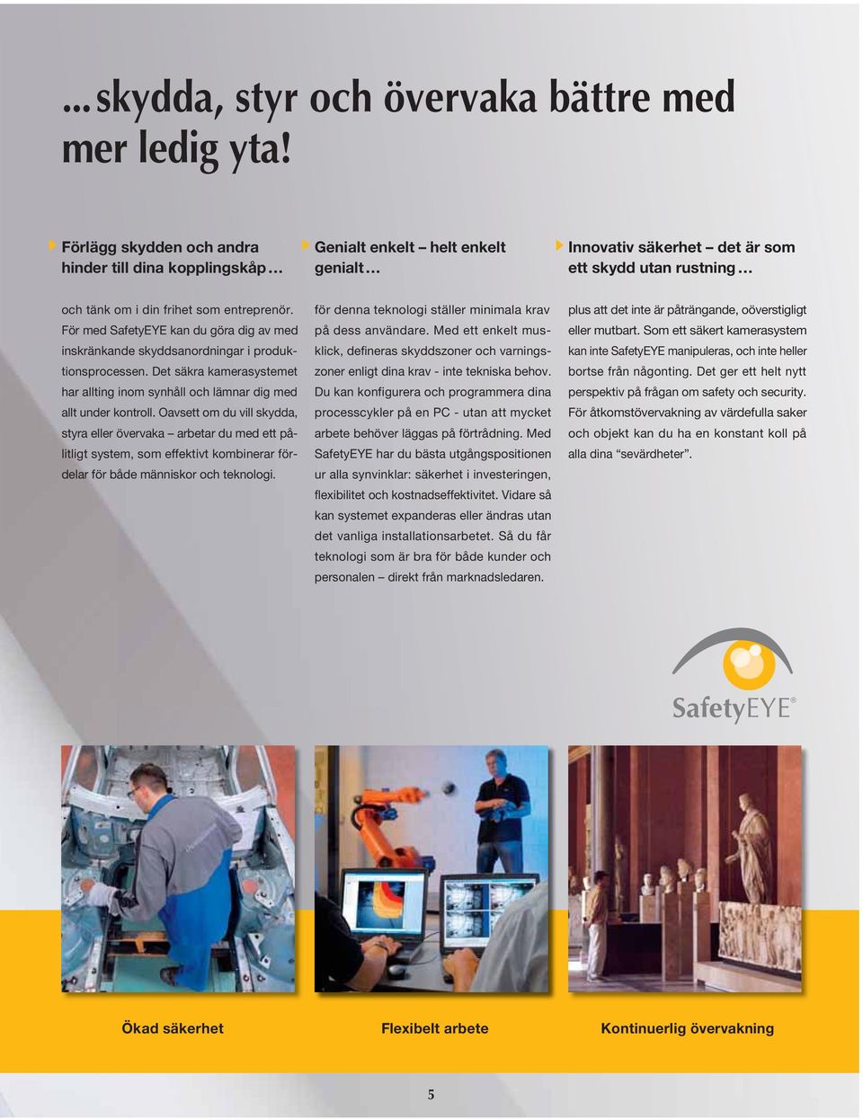 För med SafetyEYE kan du göra dig av med inskränkande skyddsanordningar i produktionsprocessen. Det säkra kamerasystemet har allting inom synhåll och lämnar dig med allt under kontroll.