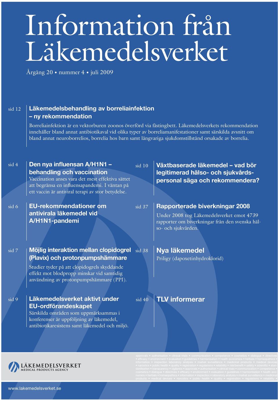 långvariga sjukdomstillstånd orsakade av borrelia. sid 4 Den nya influensan A/H1N1 behandling och vaccination Vaccination anses vara det mest effektiva sättet att begränsa en influensapandemi.