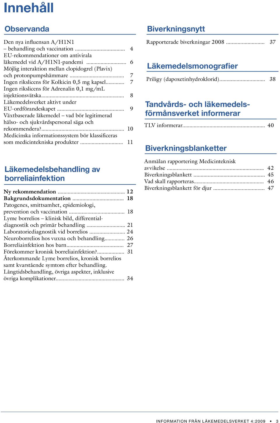 .. 8 Läkemedelsverket aktivt under EU-ordförandeskapet... 9 Växtbaserade läkemedel vad bör legitimerad hälso- och sjukvårdspersonal säga och rekommendera?