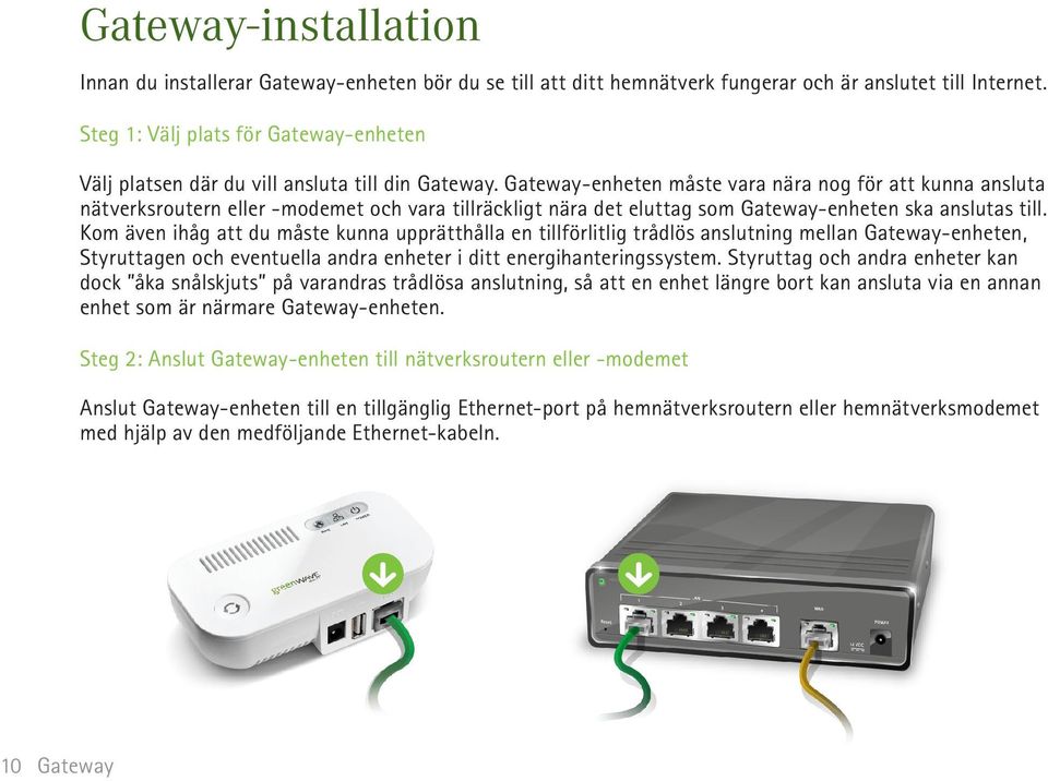 Kom även ihåg att du måste kunna upprätthålla en tillförlitlig trådlös anslutning mellan -enheten, Styruttagen och eventuella andra enheter i ditt energihanteringssystem.