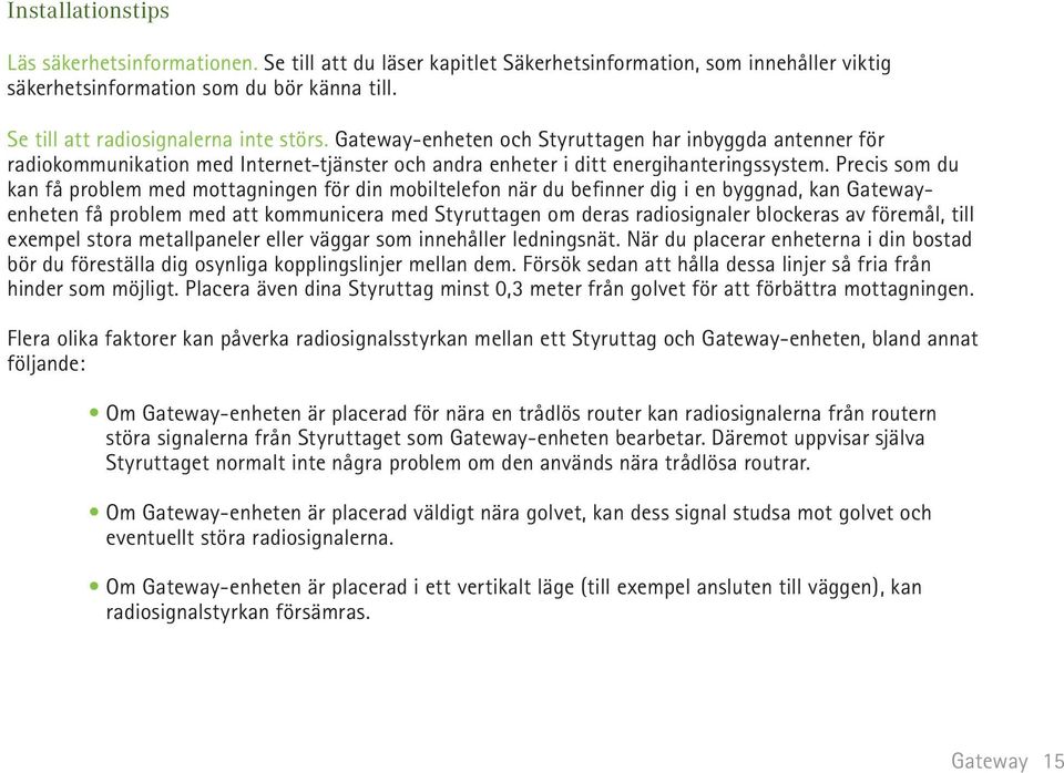 Precis som du kan få problem med mottagningen för din mobiltelefon när du befinner dig i en byggnad, kan enheten få problem med att kommunicera med Styruttagen om deras radiosignaler blockeras av