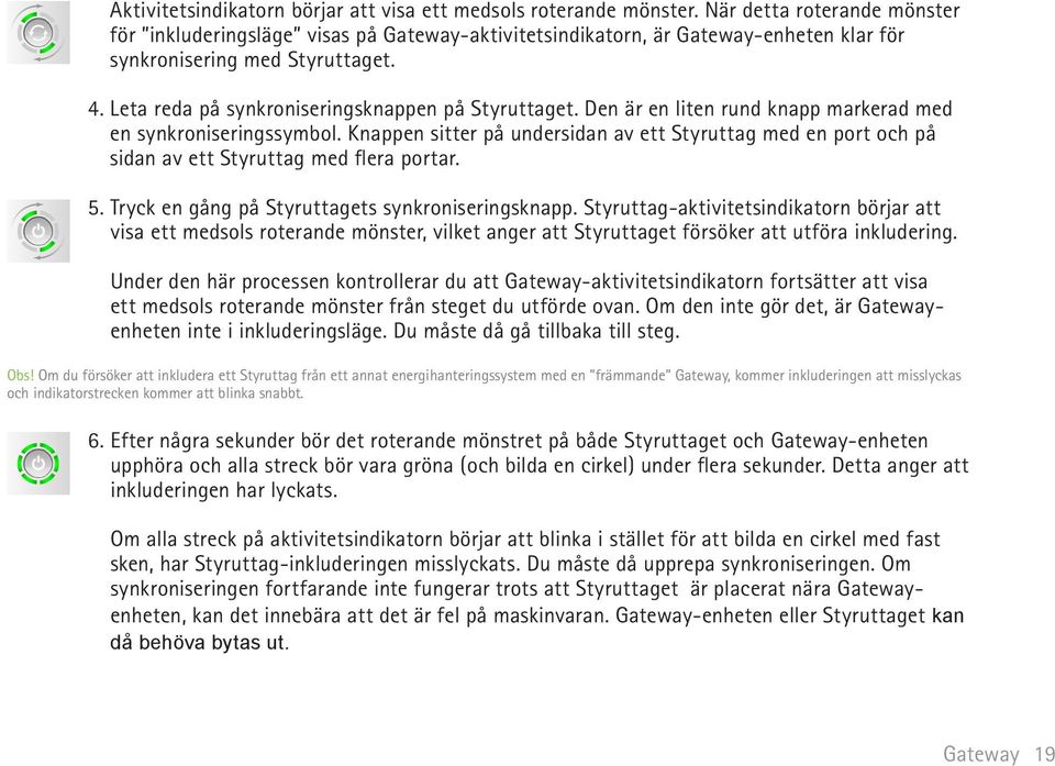 Den är en liten rund knapp markerad med en synkroniseringssymbol. Knappen sitter på undersidan av ett Styruttag med en port och på sidan av ett Styruttag med flera portar. 5.