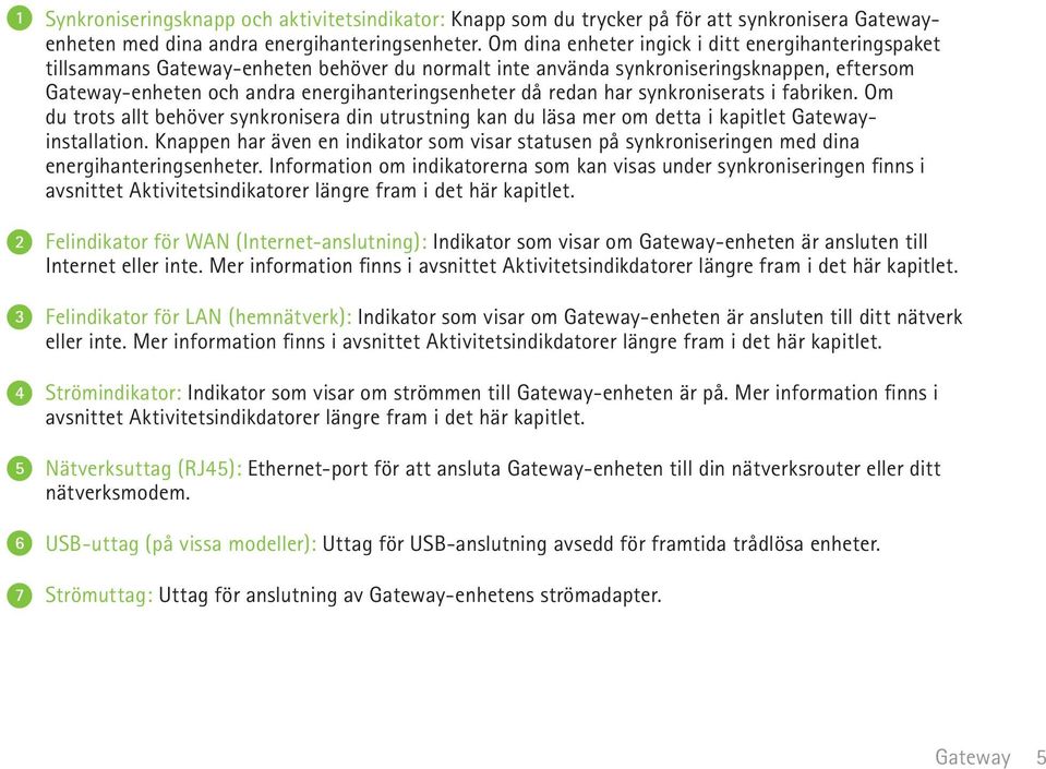 synkroniserats i fabriken. Om du trots allt behöver synkronisera din utrustning kan du läsa mer om detta i kapitlet installation.