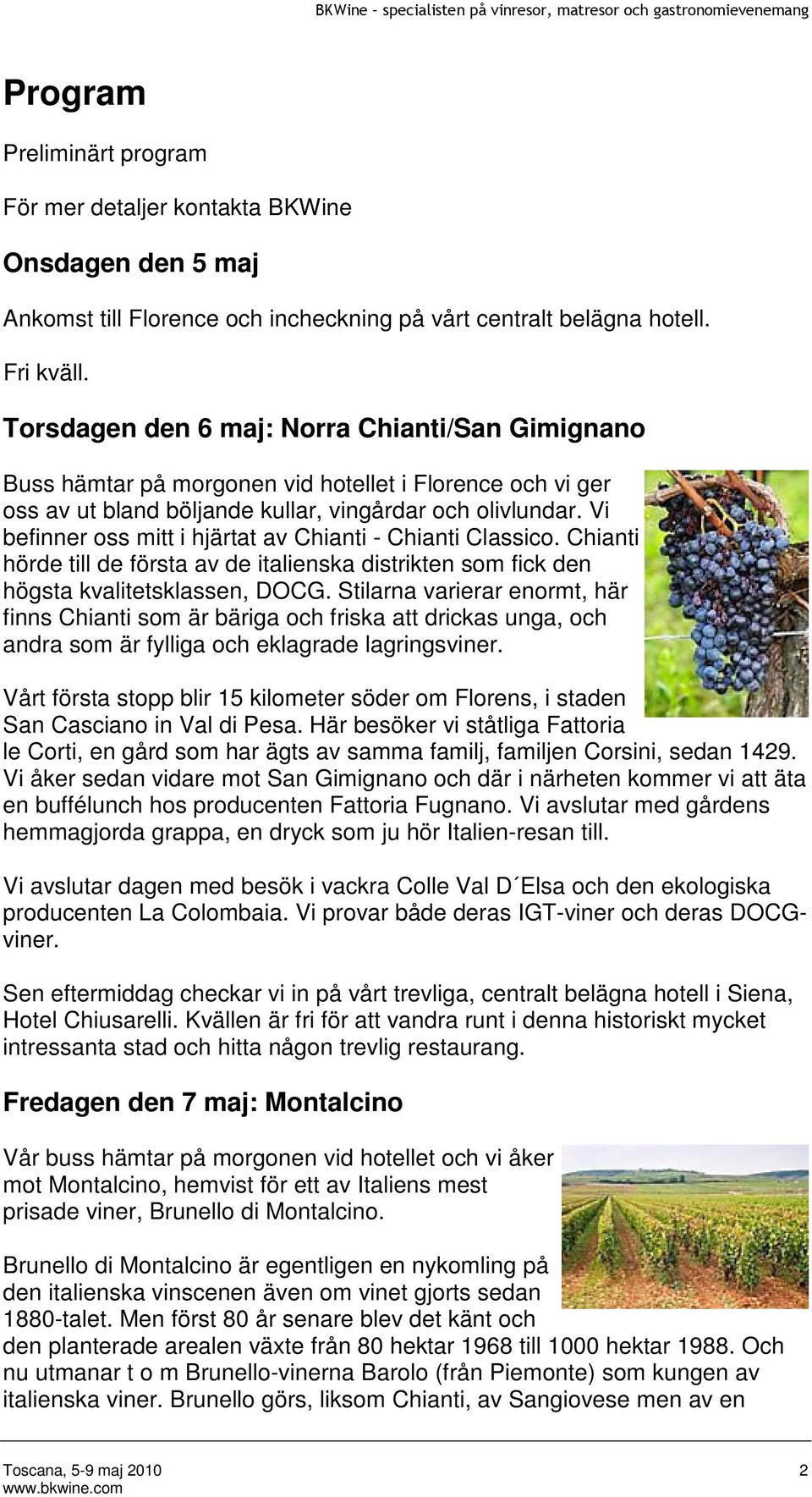 Vi befinner oss mitt i hjärtat av Chianti - Chianti Classico. Chianti hörde till de första av de italienska distrikten som fick den högsta kvalitetsklassen, DOCG.