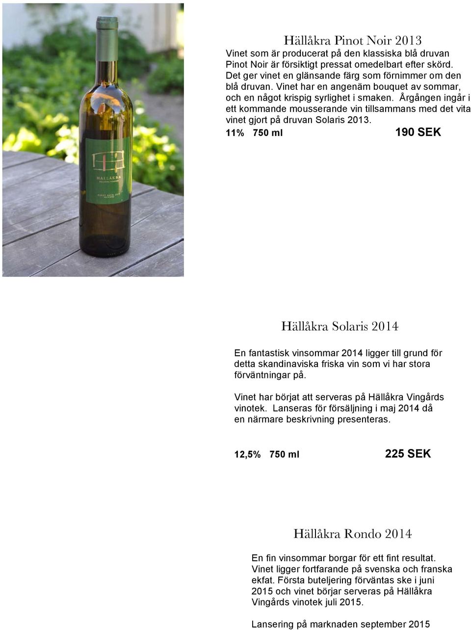 11% 750 ml 190 SEK Hällåkra Solaris 2014 En fantastisk vinsommar 2014 ligger till grund för detta skandinaviska friska vin som vi har stora förväntningar på.