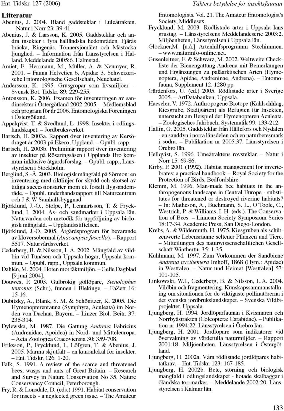 Amiet, F., Herrmann, M., Müller, A. & Neumyer, R. 2001. Fauna Helvetica 6. Apidae 3. Schweizerische Entomologische Gesellschaft, Neuchatel. Andersson, K. 1995. Grusgropar som livsmiljöer. Svensk Bot.