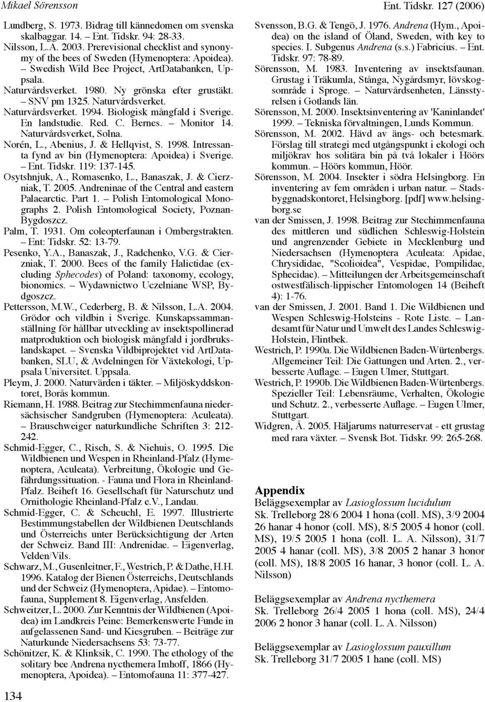 Naturvårdsverket. Naturvårdsverket. 1994. Biologisk mångfald i Sverige. En landstudie. Red. C. Bernes. Monitor 14. Naturvårdsverket, Solna. Norén, L., Abenius, J. & Hellqvist, S. 1998.