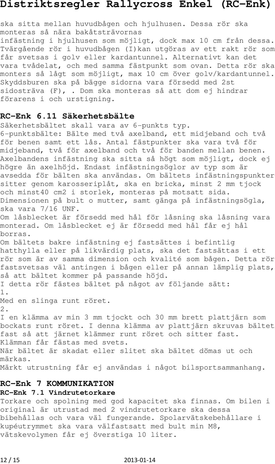 Detta rör ska monters så lågt som möjligt, max 10 cm över golv/kardantunnel. Skyddsburen ska på bägge sidorna vara försedd med 2st sidosträva (F),.