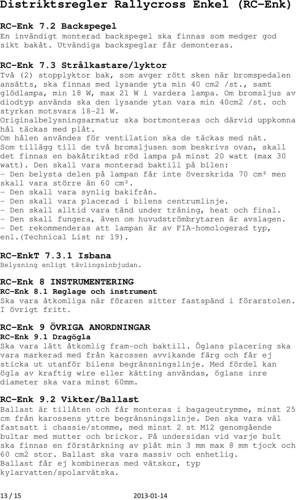 Om bromsljus av diodtyp används ska den lysande ytan vara min 40cm2 /st. och styrkan motsvara 18-21 W. Originalbelysningsarmatur ska bortmonteras och därvid uppkomna hål täckas med plåt.