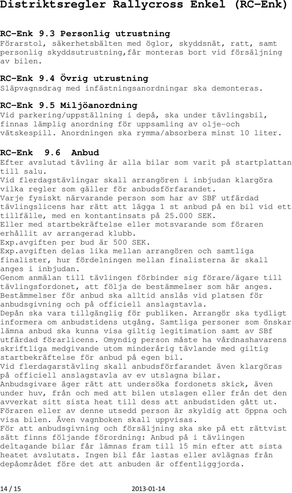 5 Miljöanordning Vid parkering/uppställning i depå, ska under tävlingsbil, finnas lämplig anordning för uppsamling av olje-och vätskespill. Anordningen ska rymma/absorbera minst 10 liter. RC-Enk 9.