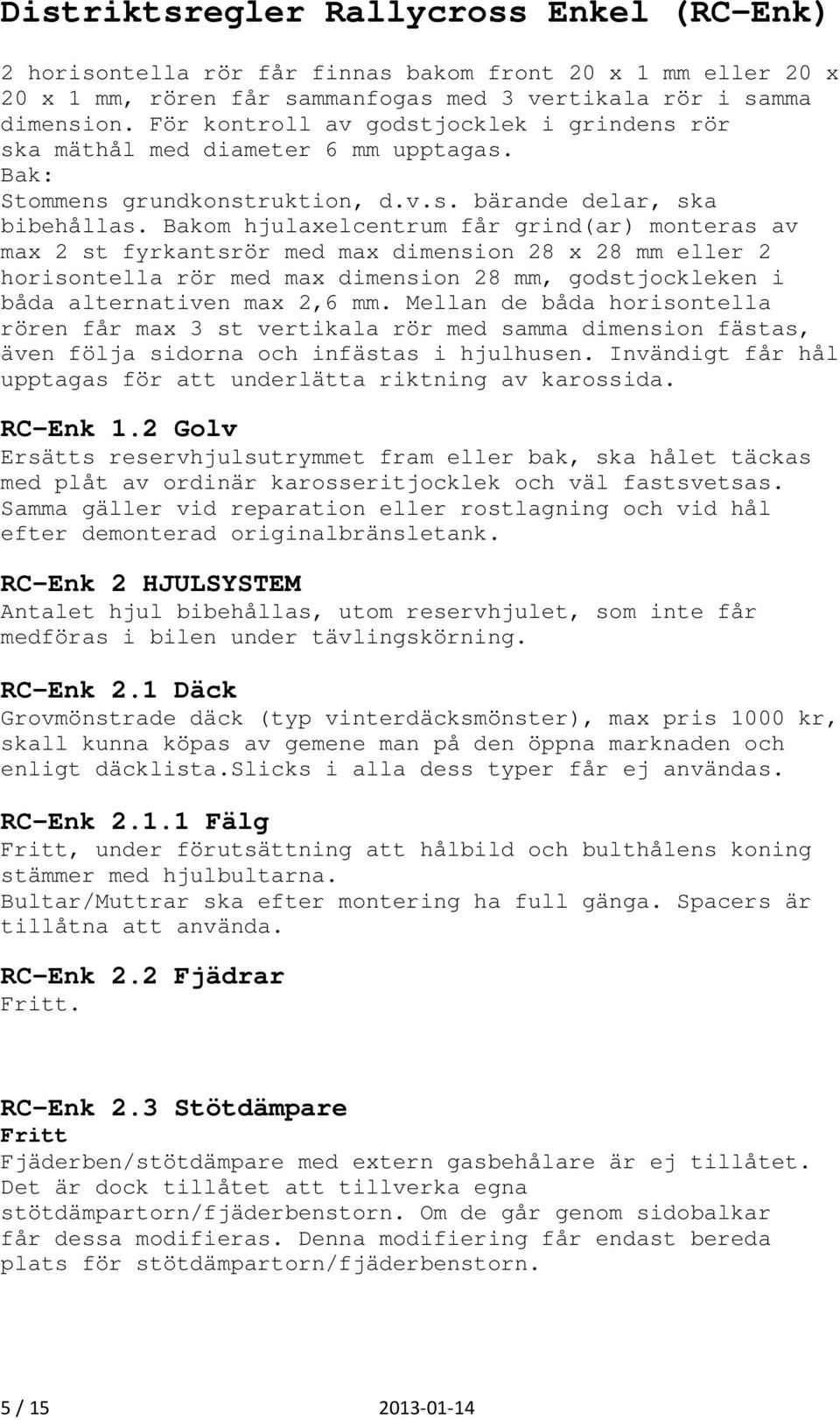 Bakom hjulaxelcentrum får grind(ar) monteras av max 2 st fyrkantsrör med max dimension 28 x 28 mm eller 2 horisontella rör med max dimension 28 mm, godstjockleken i båda alternativen max 2,6 mm.