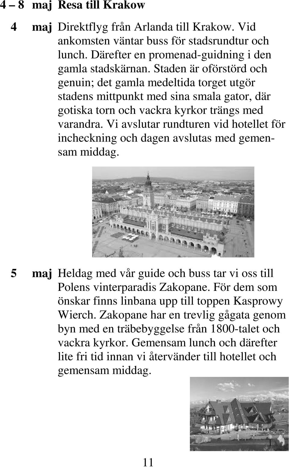 Vi avslutar rundturen vid hotellet för incheckning och dagen avslutas med gemensam middag. 5 maj Heldag med vår guide och buss tar vi oss till Polens vinterparadis Zakopane.