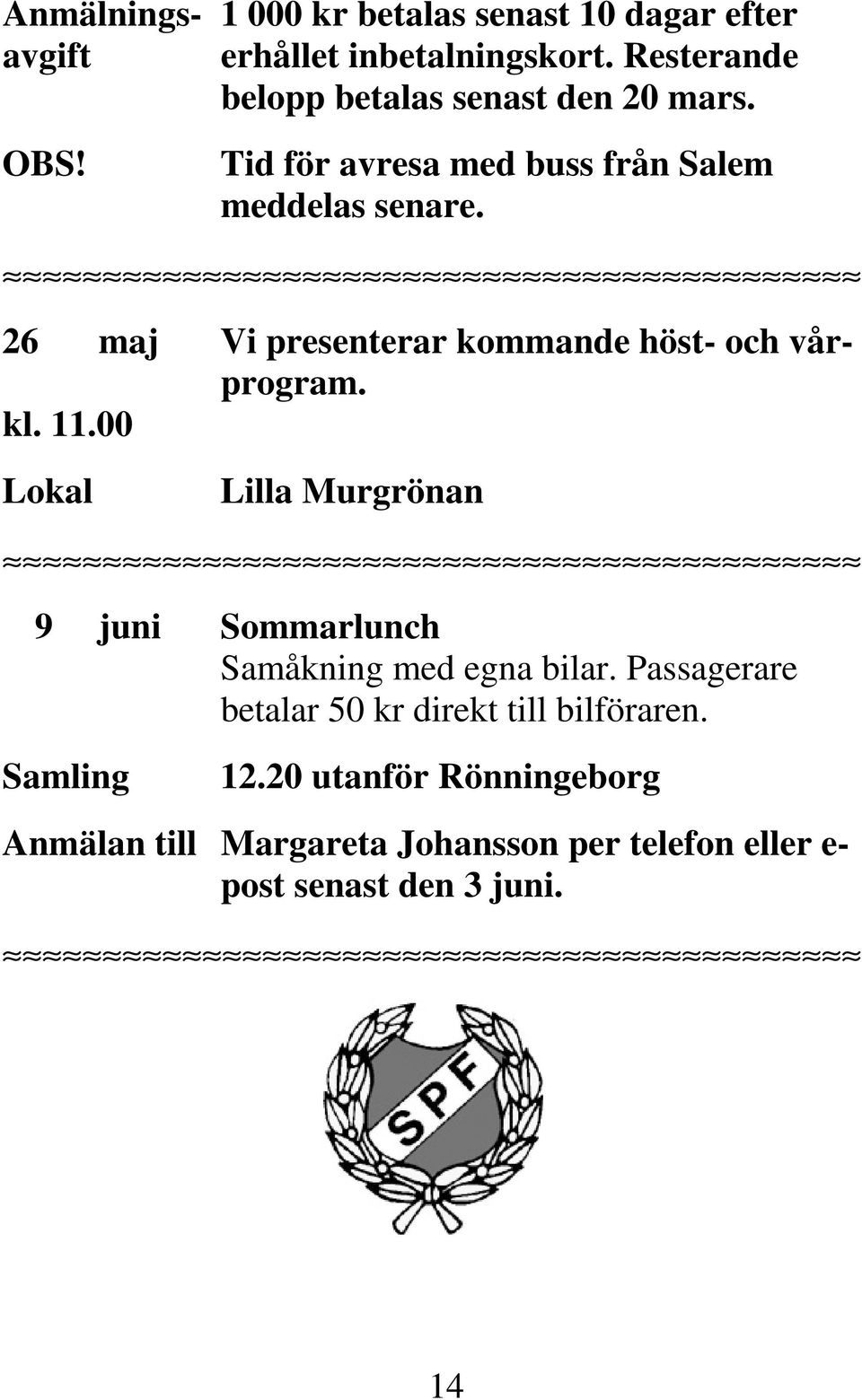 26 maj Vi presenterar kommande höst- och vårprogram. 9 juni Sommarlunch Samåkning med egna bilar.