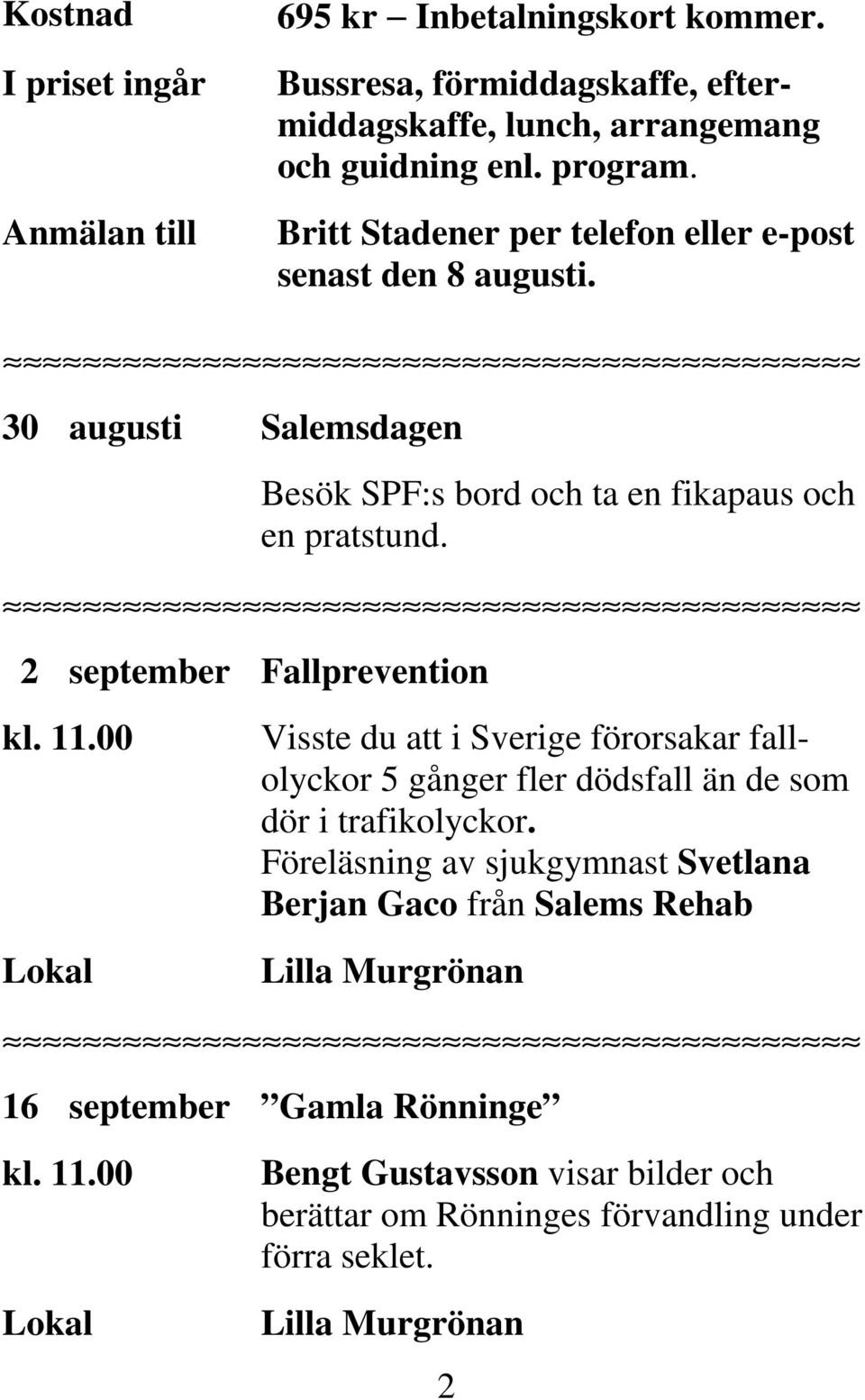 2 september Fallprevention Visste du att i Sverige förorsakar fallolyckor 5 gånger fler dödsfall än de som dör i trafikolyckor.